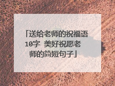 送给老师的祝福语10字 美好祝愿老师的简短句子