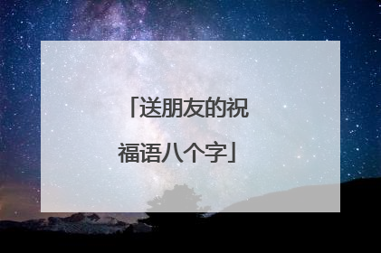送朋友的祝福语八个字