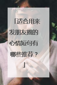适合用来发朋友圈的心情短句有哪些推荐?