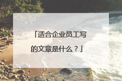 适合企业员工写的文章是什么?