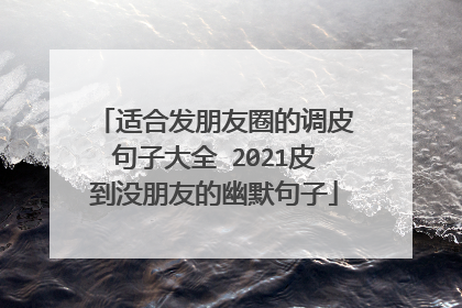 适合发朋友圈的调皮句子大全 2021皮到没朋友的幽默句子