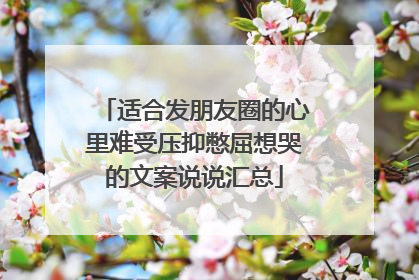 适合发朋友圈的心里难受压抑憋屈想哭的文案说说汇总