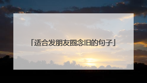 适合发朋友圈念旧的句子