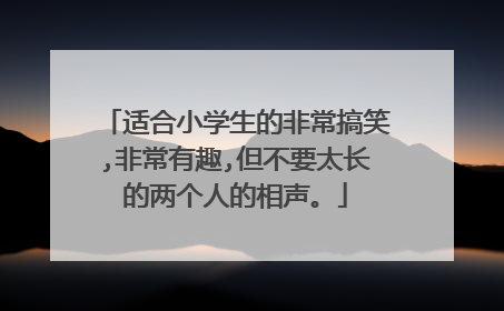 适合小学生的非常搞笑,非常有趣,但不要太长的两个人的相声。