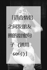 适合情侣之间发朋友圈的甜蜜句子 (通用60句)