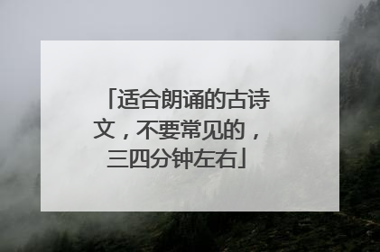 适合朗诵的古诗文,不要常见的,三四分钟左右