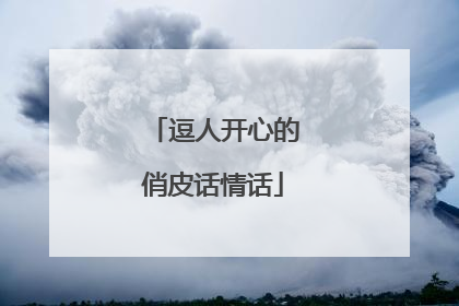 逗人开心的俏皮话情话