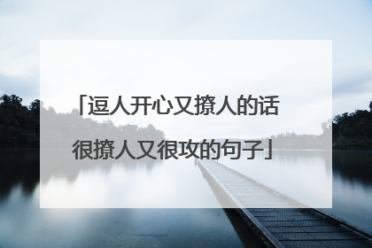 逗人开心又撩人的话 很撩人又很攻的句子