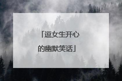 逗女生开心的幽默笑话