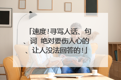 速度!寻骂人话、句、词 绝对要伤人心的、让人没法回答的!