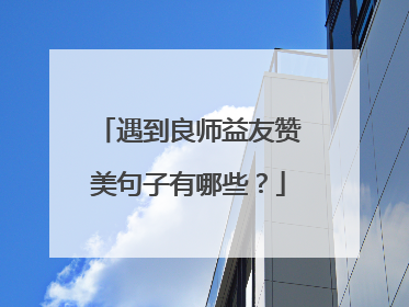 遇到良师益友赞美句子有哪些?