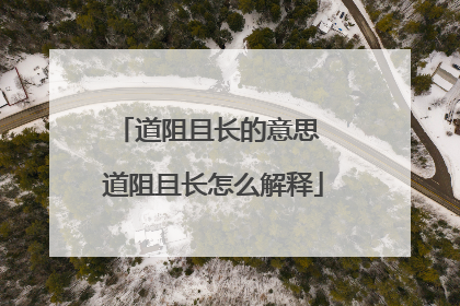 道阻且长的意思 道阻且长怎么解释