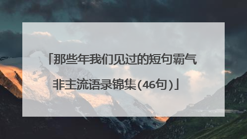 那些年我们见过的短句霸气非主流语录锦集(46句)
