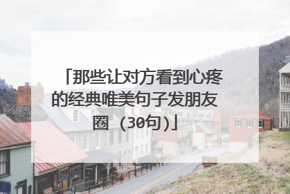 那些让对方看到心疼的经典唯美句子发朋友圈 (30句)