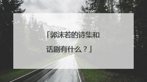 郭沫若的诗集和话剧有什么？
