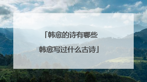 韩愈的诗有哪些 韩愈写过什么古诗