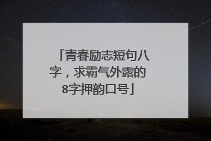 青春励志短句八字,求霸气外露的8字押韵口号