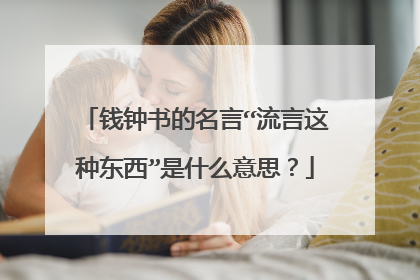 钱钟书的名言“流言这种东西”是什么意思?