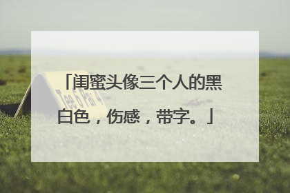 闺蜜头像三个人的黑白色,伤感,带字。