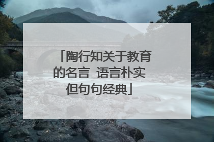 陶行知关于教育的名言 语言朴实但句句经典