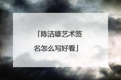 陈洁雄艺术签名怎么写好看