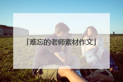 难忘的老师素材作文