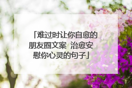 难过时让你自愈的朋友圈文案 治愈安慰你心灵的句子
