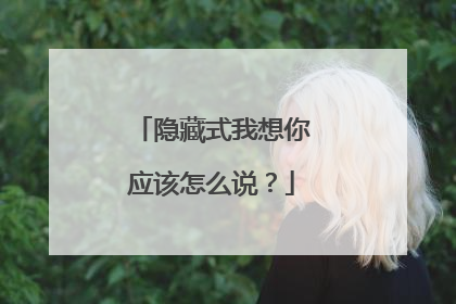 隐藏式我想你应该怎么说？