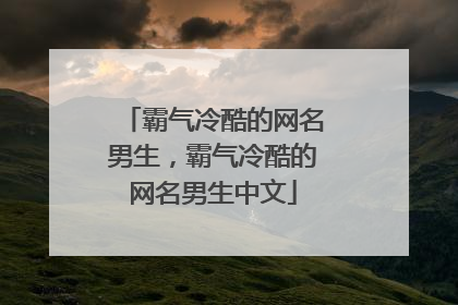 霸气冷酷的网名男生,霸气冷酷的网名男生中文