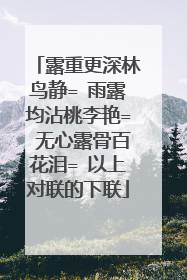露重更深林鸟静= 雨露均沾桃李艳= 无心露骨百花泪= 以上对联的下联