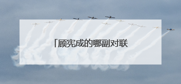 顾宪成的哪副对联成为了千古名句