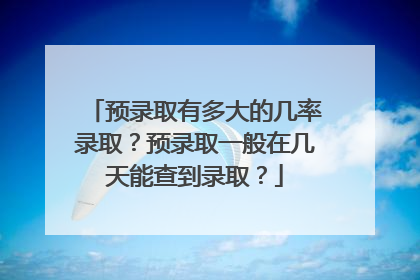 预录取有多大的几率录取？预录取一般在几天能查到录取？