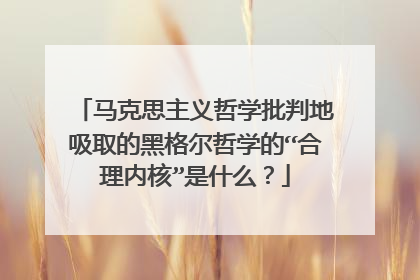 马克思主义哲学批判地吸取的黑格尔哲学的“合理内核”是什么?