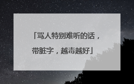 骂人特别难听的话,带脏字,越毒越好