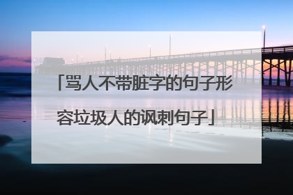 骂人不带脏字的句子形容垃圾人的讽刺句子