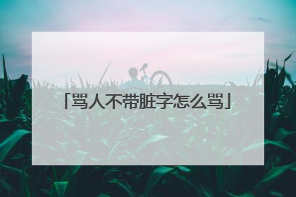 骂人不带脏字怎么骂