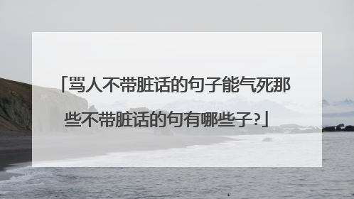 骂人不带脏话的句子能气死那些不带脏话的句有哪些子?