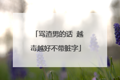 骂渣男的话 越毒越好不带脏字
