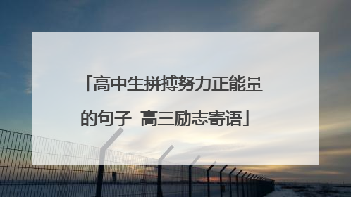 高中生拼搏努力正能量的句子 高三励志寄语
