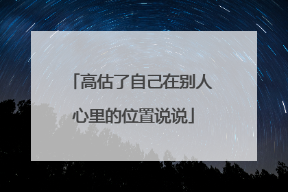 高估了自己在别人心里的位置说说