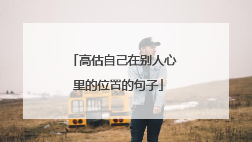 高估自己在别人心里的位置的句子