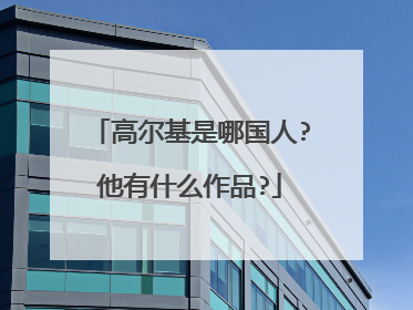 高尔基是哪国人?他有什么作品?