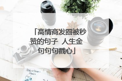 高情商发圈被秒赞的句子 人生金句句句戳心