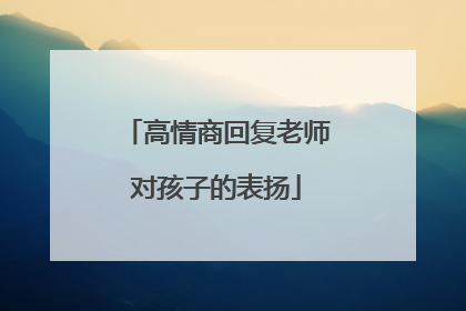 高情商回复老师对孩子的表扬