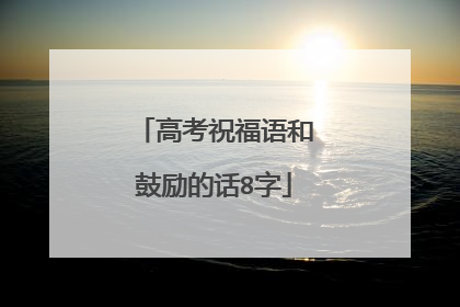 高考祝福语和鼓励的话8字