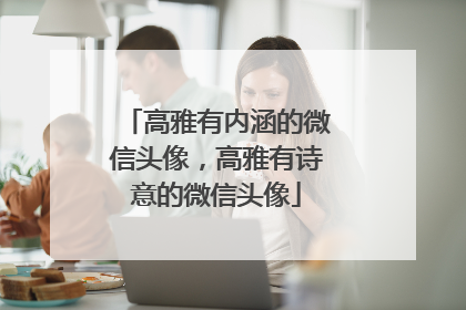 高雅有内涵的微信头像,高雅有诗意的微信头像
