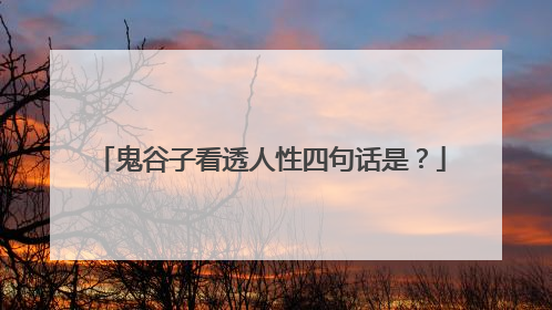 鬼谷子看透人性四句话是?