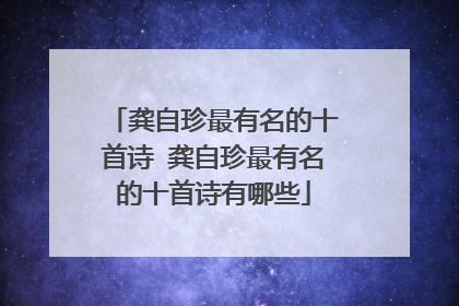 龚自珍最有名的十首诗 龚自珍最有名的十首诗有哪些