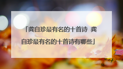 龚自珍最有名的十首诗 龚自珍最有名的十首诗有哪些