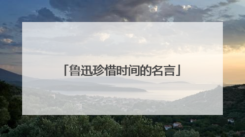 鲁迅珍惜时间的名言